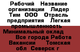 Рабочий › Название организации ­ Лидер Тим, ООО › Отрасль предприятия ­ Легкая промышленность › Минимальный оклад ­ 27 000 - Все города Работа » Вакансии   . Томская обл.,Северск г.